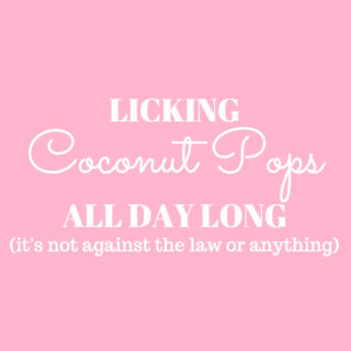 It's not like there's anything wrong with sitting around and Licking Coconut Pops All Day Long. It's not even against the law. And good thing too!